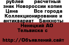 100 рублей 2015 расчетный знак Новороссии копия › Цена ­ 100 - Все города Коллекционирование и антиквариат » Банкноты   . Ненецкий АО,Тельвиска с.